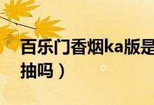 百乐门香烟ka版是哪儿产的（百乐门香烟好抽吗）