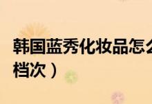 韩国蓝秀化妆品怎么样（蓝秀在韩国属于什么档次）