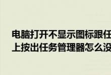 电脑打开不显示图标跟任务栏?任务管理器也打不开（电脑上按出任务管理器怎么没有标题栏）