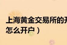 上海黄金交易所的开户流程（上海黄金交易所怎么开户）