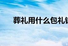 葬礼用什么包礼钱（葬礼用什么花啊）
