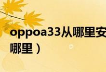 oppoa33从哪里安卡（oppoa33首选安装在哪里）