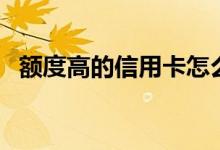 额度高的信用卡怎么办理（额度高的网贷）