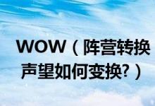 WOW（阵营转换 阵营转换后装备如何保留? 声望如何变换?）