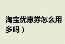 淘宝优惠券怎么用（淘宝使用优惠券能便宜很多吗）