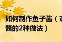 如何制作鱼子酱（家常自制鱼子酱怎么做鱼子酱的2种做法）