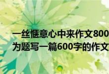 一丝惬意心中来作文800字记叙文（以“一丝惬意心中来”为题写一篇600字的作文）