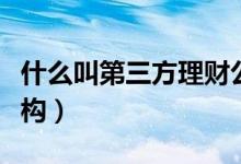 什么叫第三方理财公司（什么叫第三方理财机构）