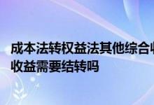 成本法转权益法其他综合收益处理 权益法转成本法其他综合收益需要结转吗