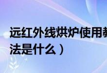 远红外线烘炉使用教程（远红外光波炉使用方法是什么）