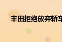  丰田拒绝放弃轿车正在收获丰厚的回报 