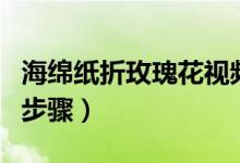 海绵纸折玫瑰花视频教程（海绵纸折玫瑰花的步骤）