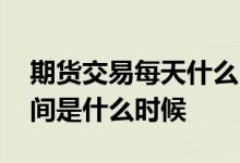 期货交易每天什么时候结算 股指期货结算时间是什么时候 