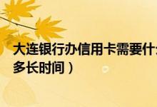 大连银行办信用卡需要什么条件（大连银行信用卡申卡需要多长时间）