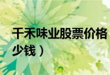 千禾味业股票价格（千禾味业603027现在多少钱）