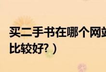 买二手书在哪个网站好（买二手书上哪个网站比较好?）