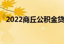 2022商丘公积金贷款能贷多少 上限是多少钱 