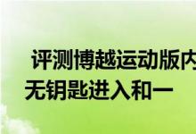  评测博越运动版内饰怎么样及博越运动版有无钥匙进入和一 