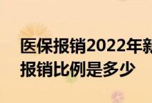 医保报销2022年新规是什么 2022职工医保报销比例是多少 