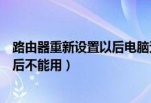 路由器重新设置以后电脑无法使用（为什么路由器重新设置后不能用）