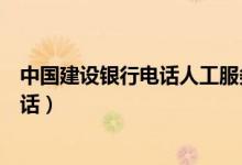 中国建设银行电话人工服务（中国建设银行电话人工服务电话）