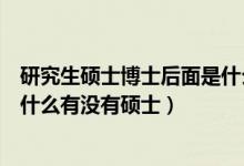 研究生硕士博士后面是什么（研究生博士博士后再后面还有什么有没有硕士）