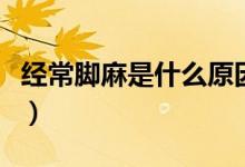 经常脚麻是什么原因（经常脚麻是什么原因呢）