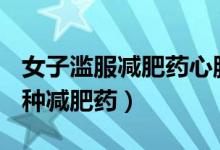 女子滥服减肥药心脏大于常人3倍（十年吃30种减肥药）