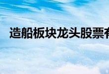 造船板块龙头股票有哪些（造船股票一览）