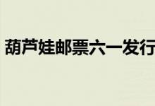 葫芦娃邮票六一发行（这套邮票在哪里购买）