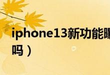 iphone13新功能曝光（新款手机是你想要的吗）