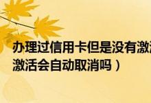 办理过信用卡但是没有激活可以取消吗（大连银行信用卡不激活会自动取消吗）