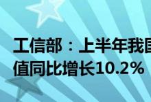 工信部：上半年我国规上电子信息制造业增加值同比增长10.2%
