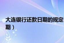 大连银行还款日期的规定（大连银行信用卡如何修改还款日期）