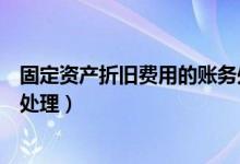 固定资产折旧费用的账务处理（固定资产折旧及处置的账务处理）