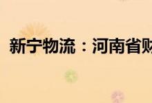 新宁物流：河南省财政厅将成为公司实控人