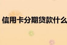 信用卡分期贷款什么意思（信用卡分期贷款）