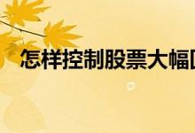 怎样控制股票大幅回撤 怎样控制股票回撤
