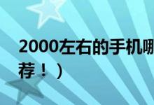 2000左右的手机哪款好（性价比高的机型推荐！）