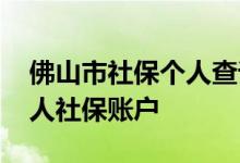 佛山市社保个人查询怎么查 如何自己查询个人社保账户 