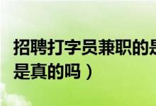 招聘打字员兼职的是真的吗（网上招聘打字员是真的吗）