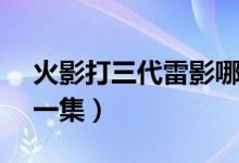 火影打三代雷影哪一集（四代火影vs雷影那一集）