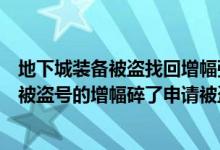 地下城装备被盗找回增幅强化还在吗（Dnf一件红11的装备被盗号的增幅碎了申请被盗可以找回吗）