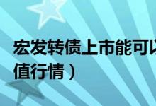 宏发转债上市能可以多少钱（宏发转债上市价值行情）