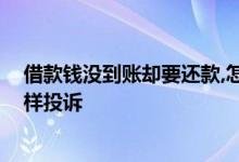 借款钱没到账却要还款,怎样投诉 借款钱没到账却要还款怎样投诉