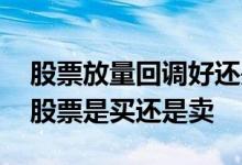 股票放量回调好还是缩量回调好 缩量回调的股票是买还是卖