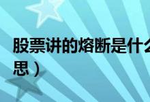 股票讲的熔断是什么意思（股票熔断是什么意思）