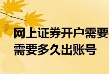 网上证券开户需要多久出账号 网上证券开户需要多久出账号 
