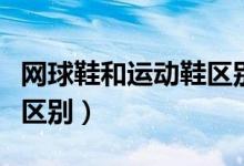 网球鞋和运动鞋区别（网球鞋和慢跑鞋有什么区别）
