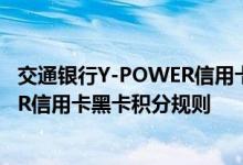 交通银行Y-POWER信用卡黑卡费用说明 交通银行Y-POWER信用卡黑卡积分规则